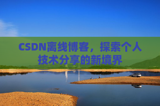 CSDN离线博客,探索个人技术分享的新境界
