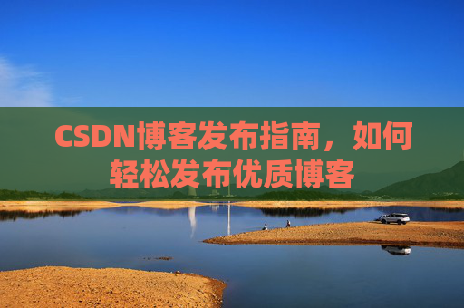 CSDN博客发布指南,如何轻松发布优质博客