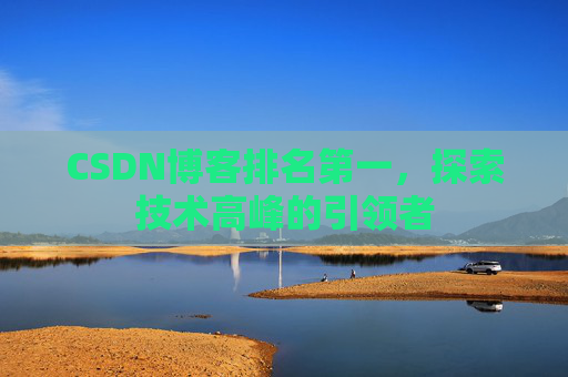 CSDN博客排名第一,探索技术高峰的引领者