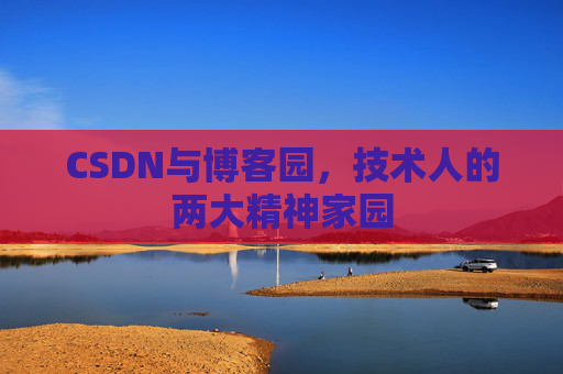 CSDN与博客园，技术人的两大精神家园