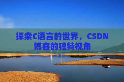 探索C语言的世界，CSDN博客的独特视角