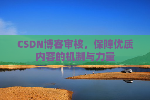 CSDN博客审核，保障优质内容的机制与力量