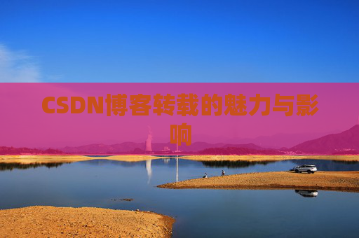 CSDN博客转载的魅力与影响
