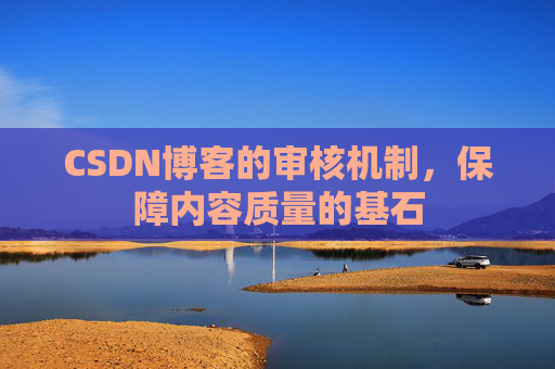 CSDN博客的审核机制，保障内容质量的基石