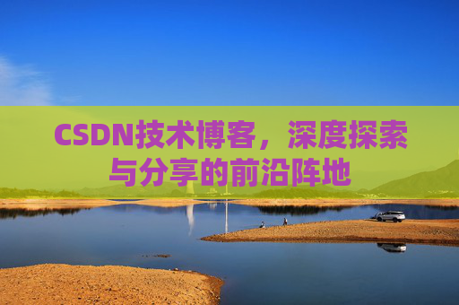 CSDN技术博客，深度探索与分享的前沿阵地