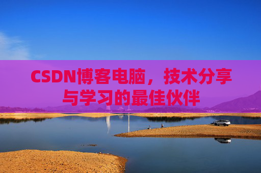 CSDN博客电脑，技术分享与学习的最佳伙伴